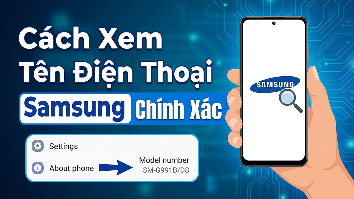 Cách xem tên điện thoại Samsung chính xác cho mọi dòng máy
